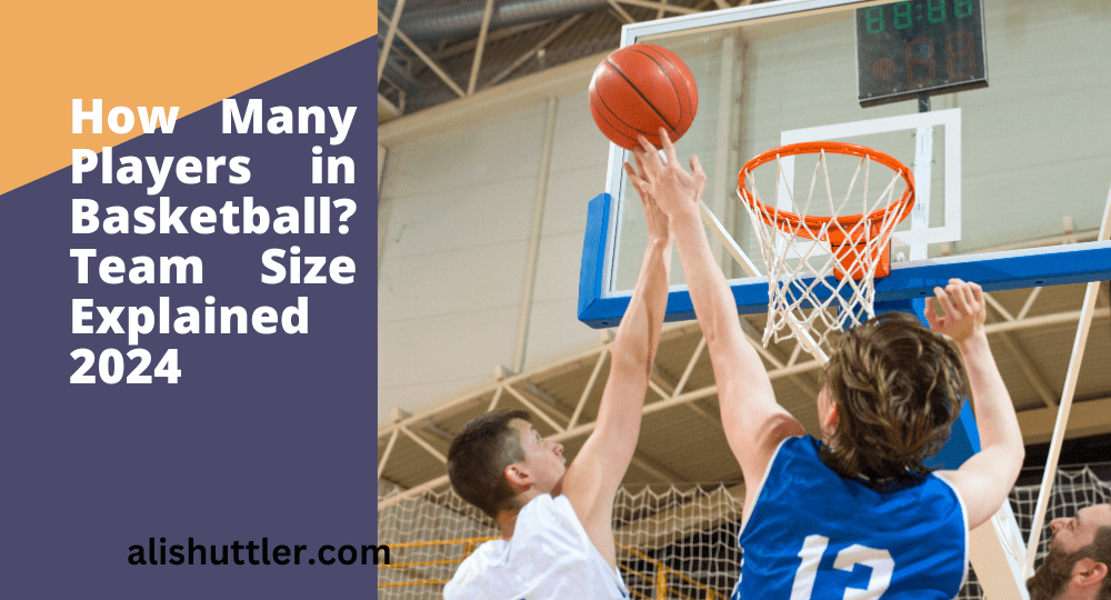 How Many Players in Basketball? Well Explained 2024