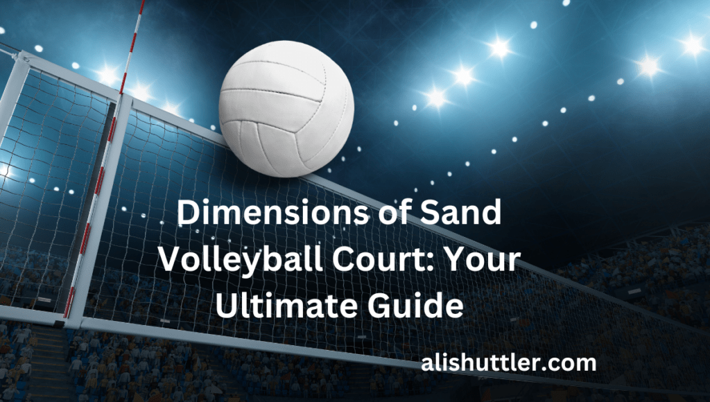Dimensions of Sand Volleyball Court: Your Best Guide for 2024