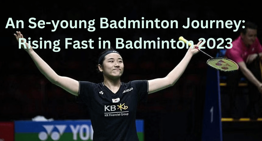 An Se-young Badminton Journey: Rising Fast in Badminton 2023