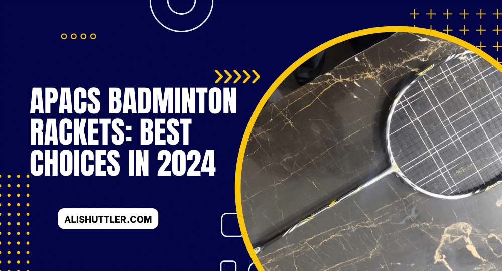 Apacs Badminton Rackets: Best Choices in 2024