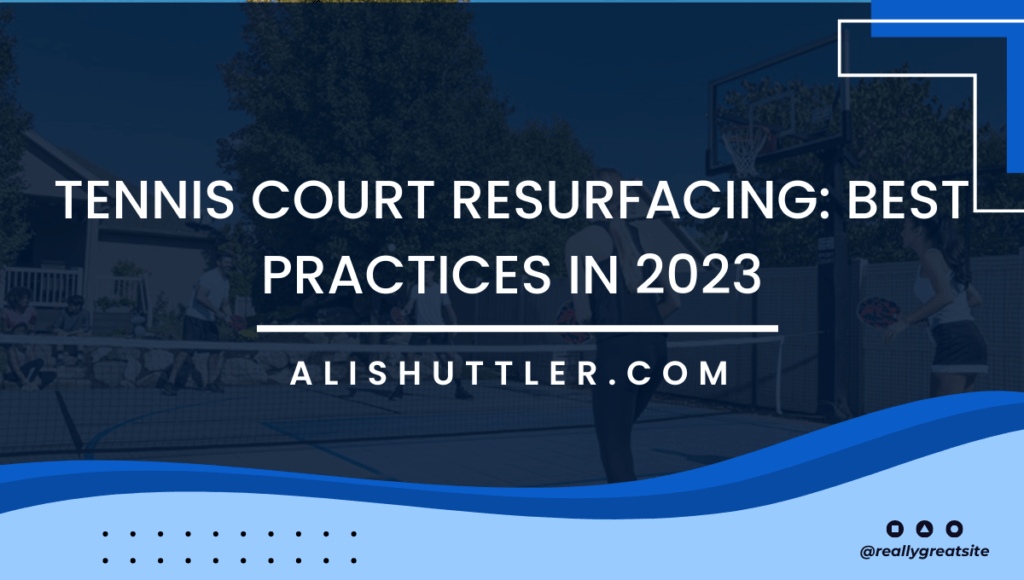Tennis Court Resurfacing: Best Practices in 2023