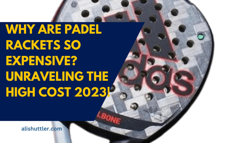 Why Are Padel Rackets So Expensive? Unraveling the High Cost 2023!