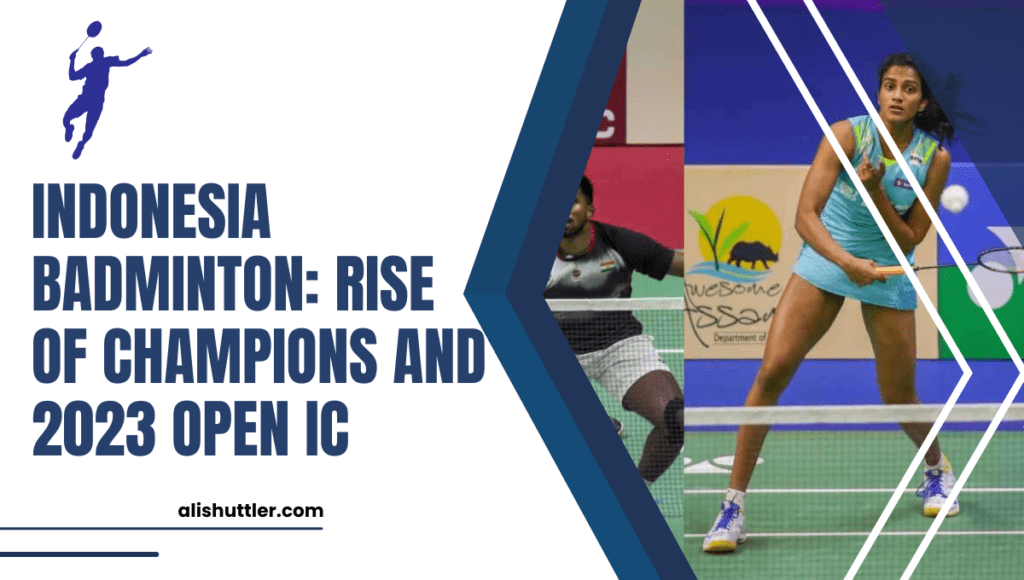 Indonesia Badminton: Rise of Champions and 2023 Open IC