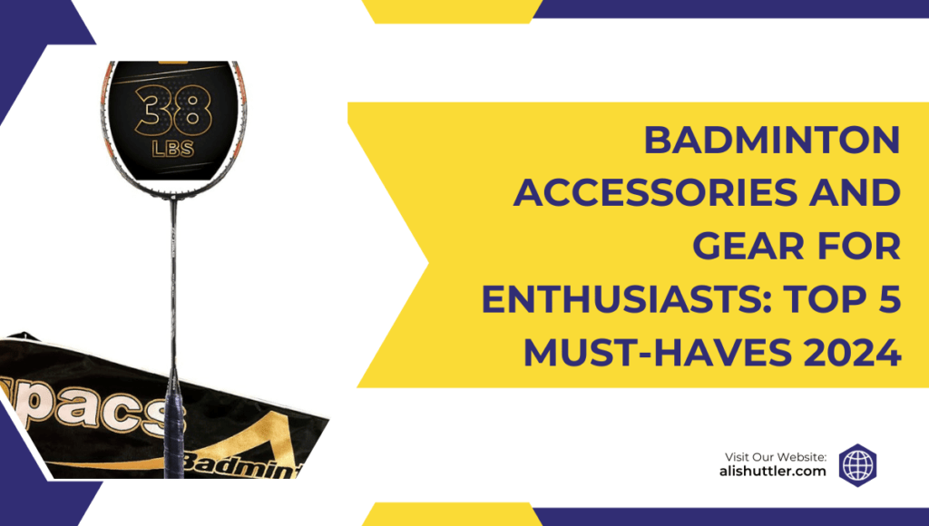 Badminton Accessories and Gear for Enthusiasts: Top 5 Must-Haves 2024