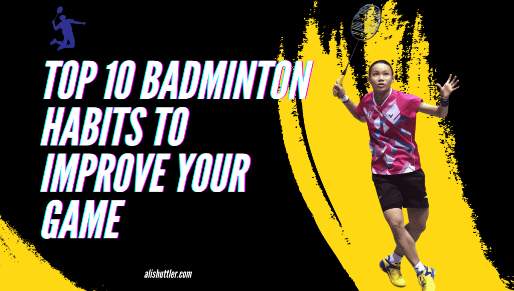 Top 10 Badminton Habits to Improve Your Game