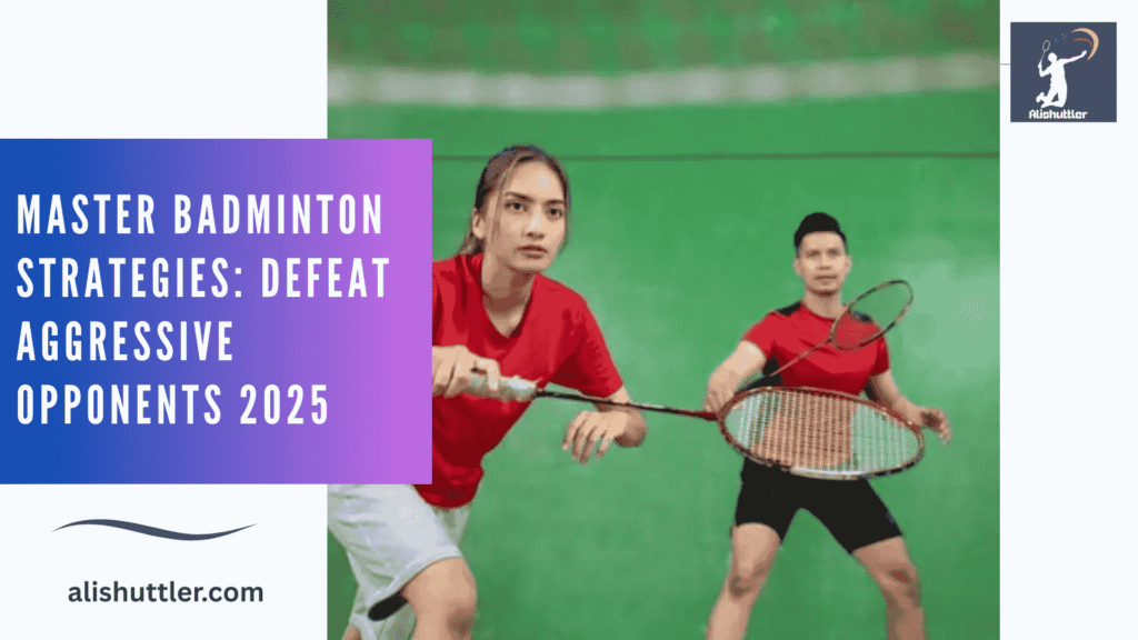 Master Badminton Strategies: Defeat Aggressive Opponents 2025