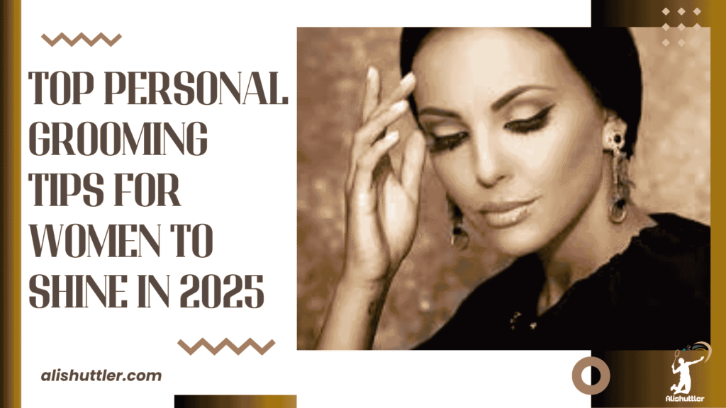 Top Personal Grooming Tips for Women to Shine