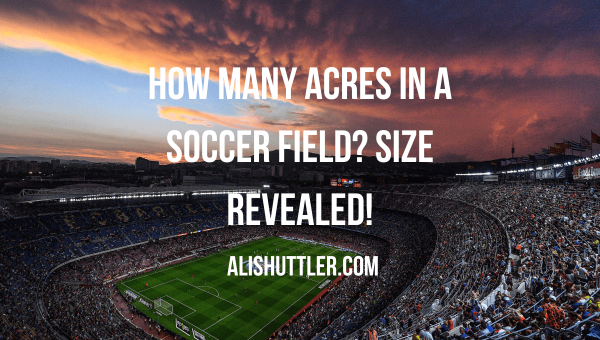 How Many Acres in a Soccer Field? Size Revealed! 2023