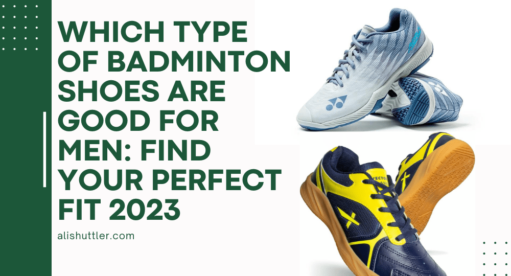 Which Type of Badminton Shoes Are Good for Men: Find Your Perfect Fit 2023