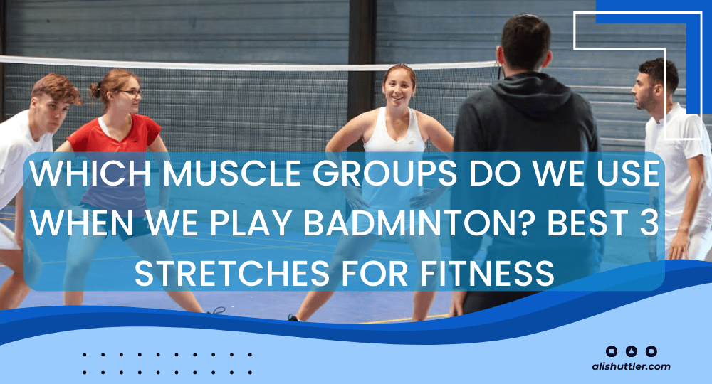Which Muscle Groups Do We Use When We Play Badminton? Best 3 Stretches for Fitness