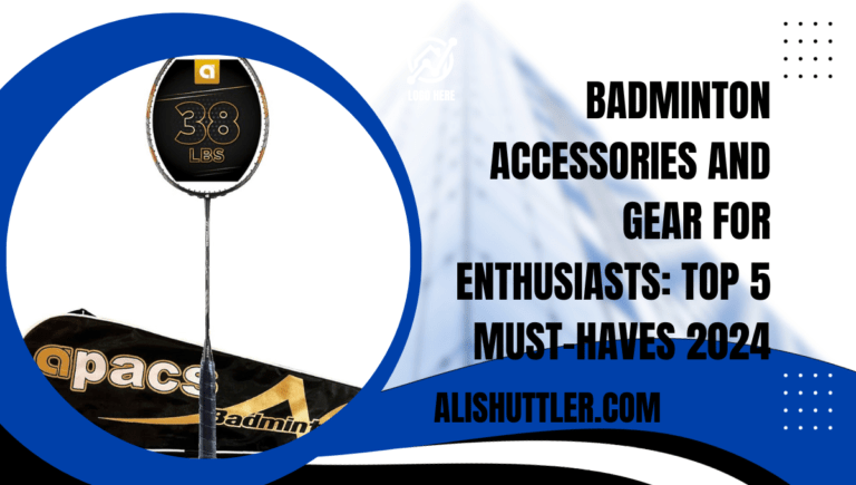 Badminton Accessories and Gear for Enthusiasts: Top 5 Must-Haves 2024