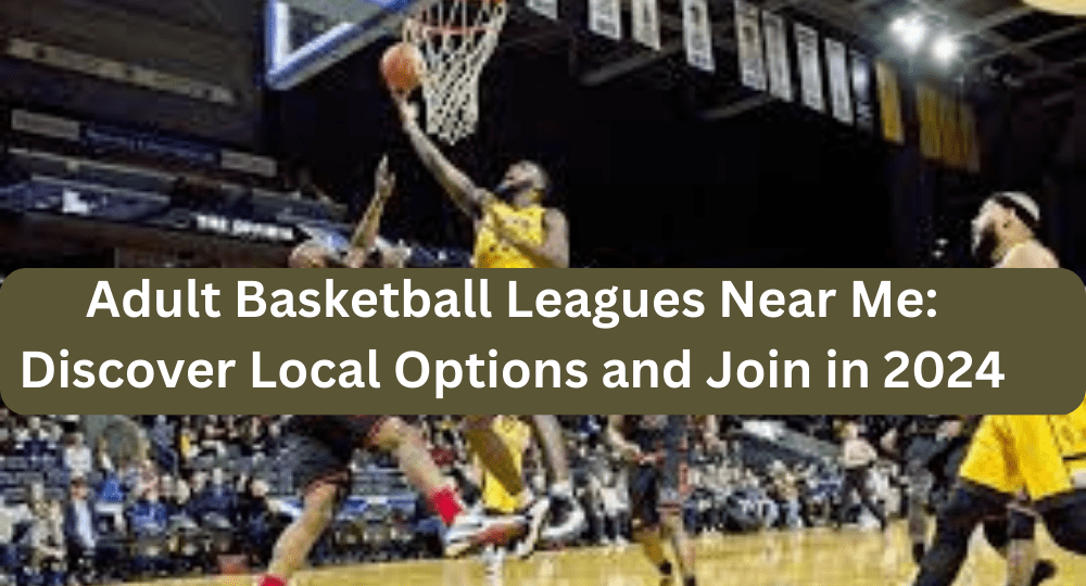 Adult Basketball Leagues Near Me: Discover Local Options and Join in 2024